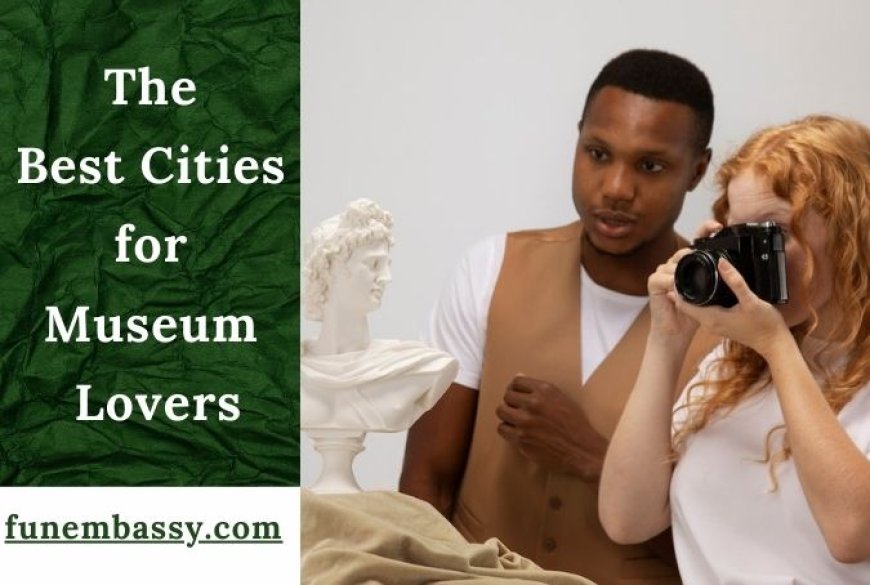 The Best Cities for Museum Lovers