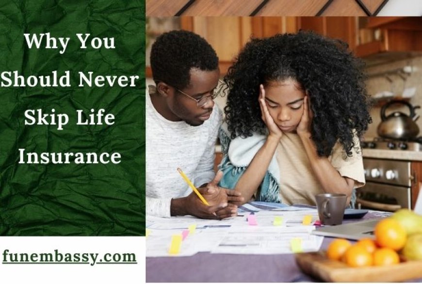 Why You Should Never Skip Life Insurance