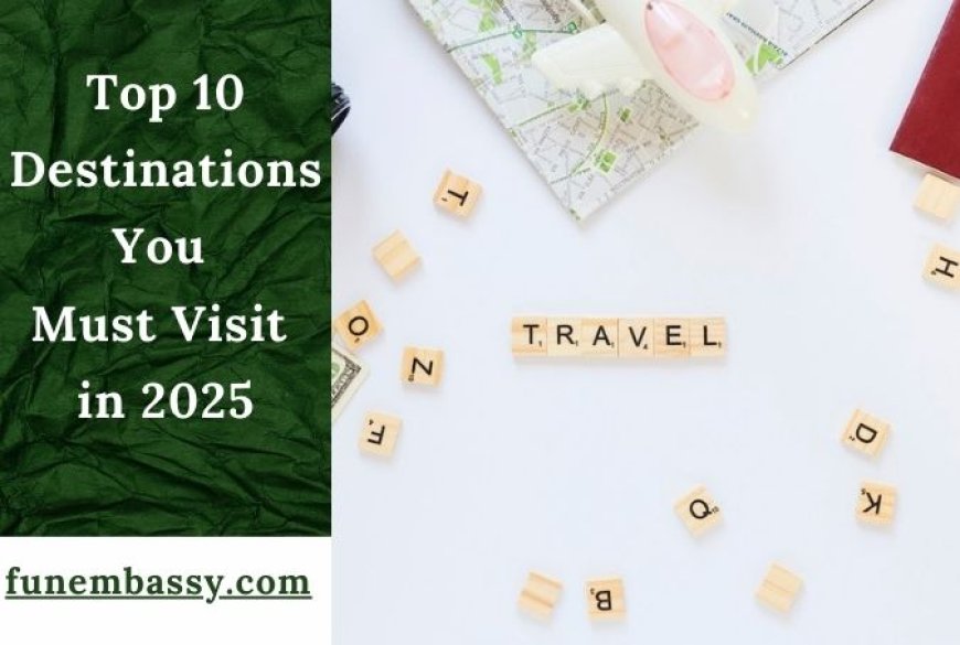 Top 10 Destinations You Must Visit in 2025